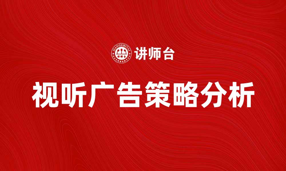 文章提升品牌影响力的视听广告策略分析的缩略图