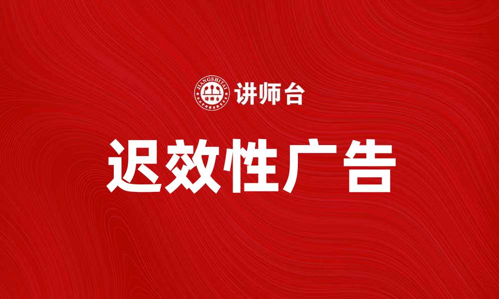 文章探秘迟效性广告：如何提升品牌曝光与转化率的缩略图