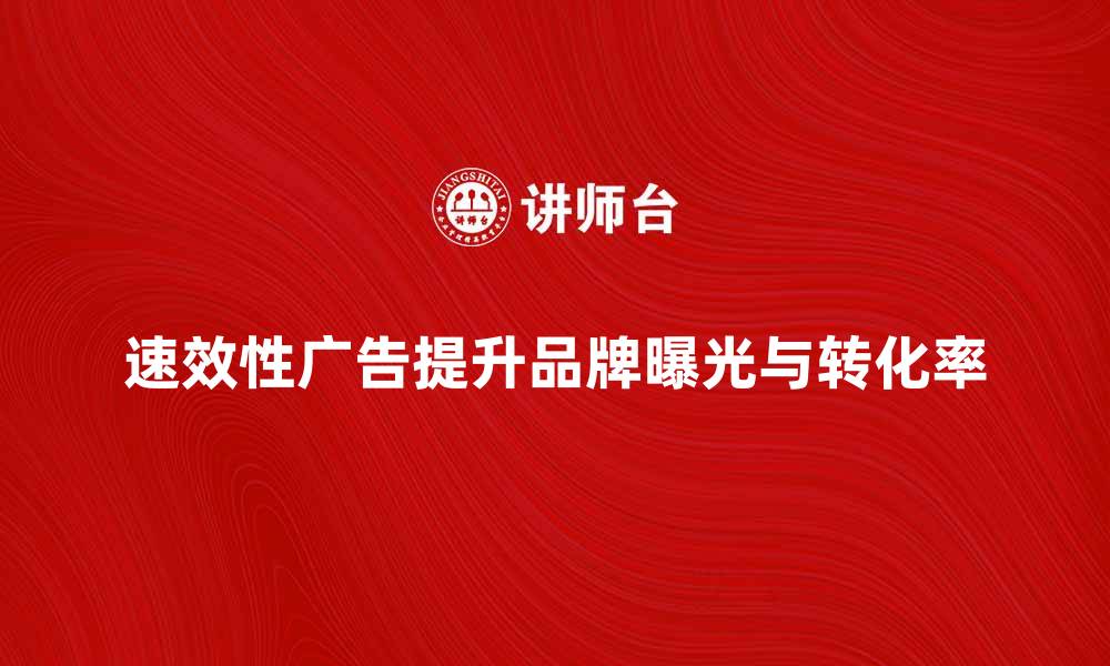 文章速效性广告如何提升品牌曝光与转化率的缩略图
