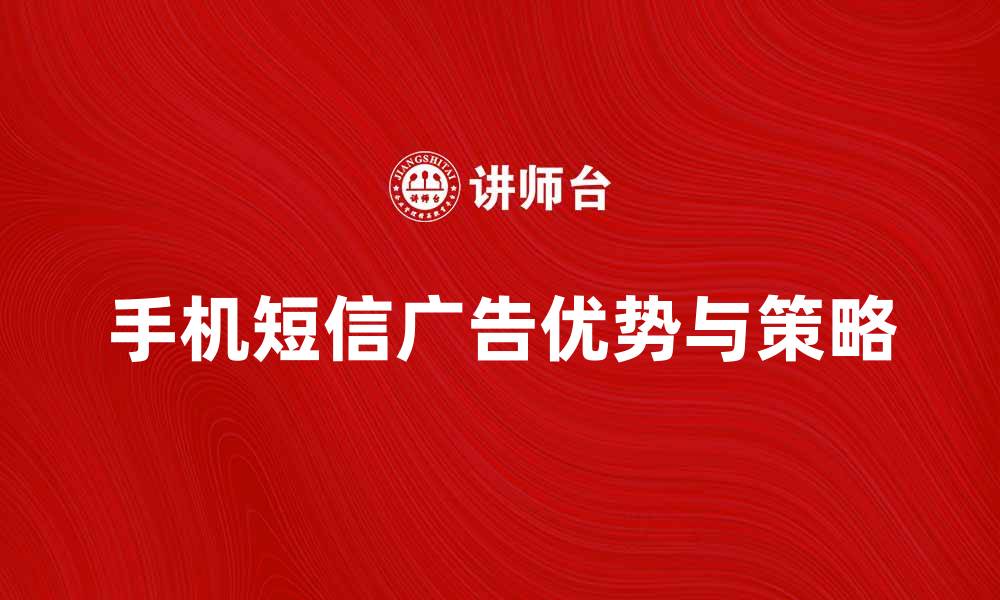 文章手机短信广告的优势与实施策略解析的缩略图