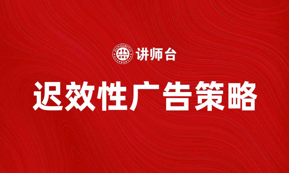 文章提升品牌影响力的迟效性广告策略解析的缩略图