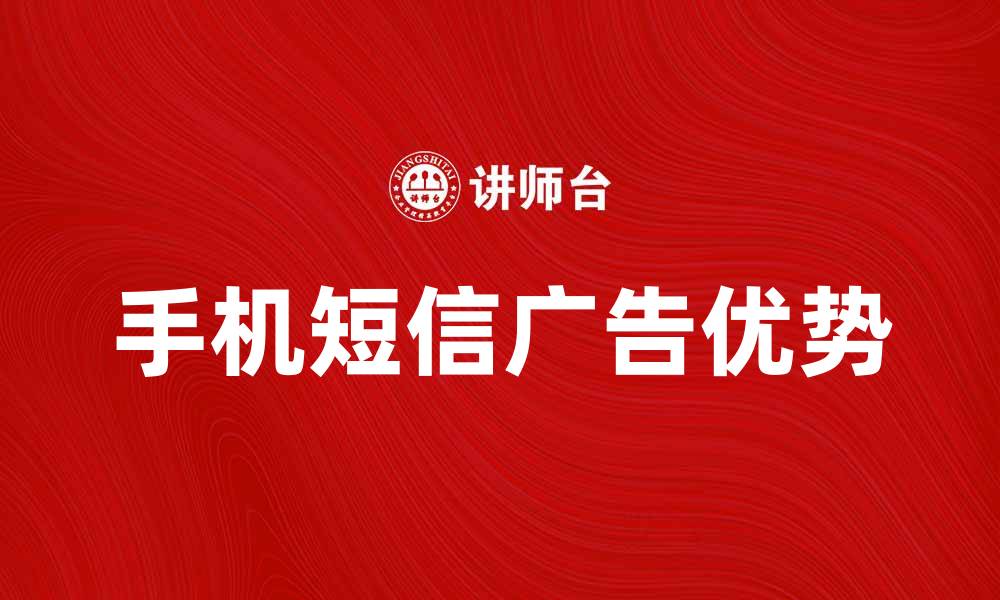 文章手机短信广告的优势与最佳实践分析的缩略图