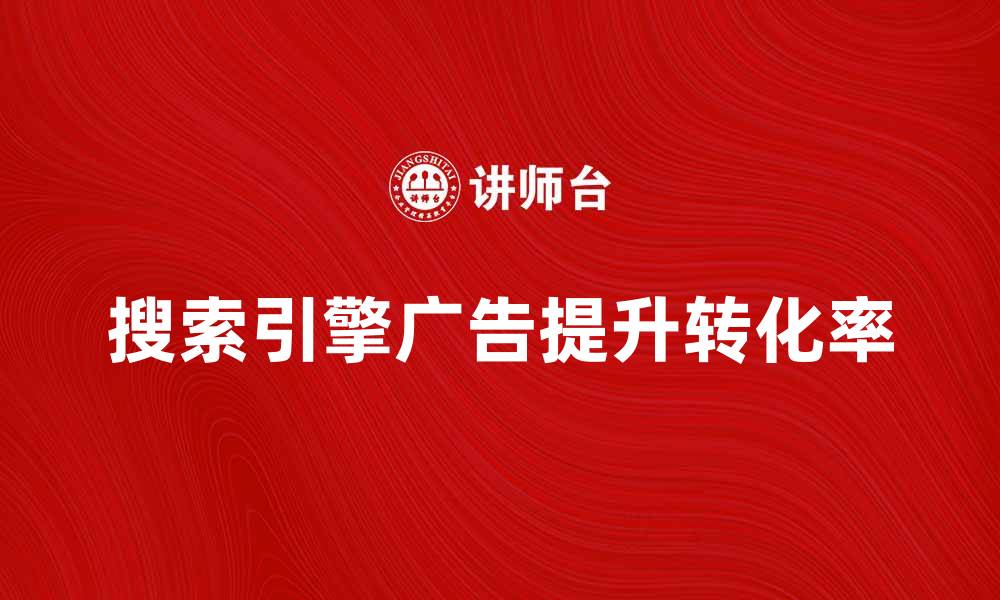 文章搜索引擎广告如何提升网站流量与转化率的缩略图