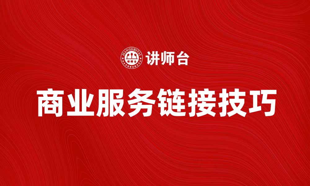 文章提升企业竞争力的商业服务链接技巧的缩略图