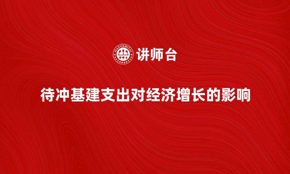 待冲基建支出对经济增长的影响