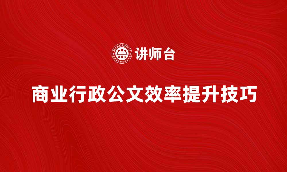 商业行政公文效率提升技巧