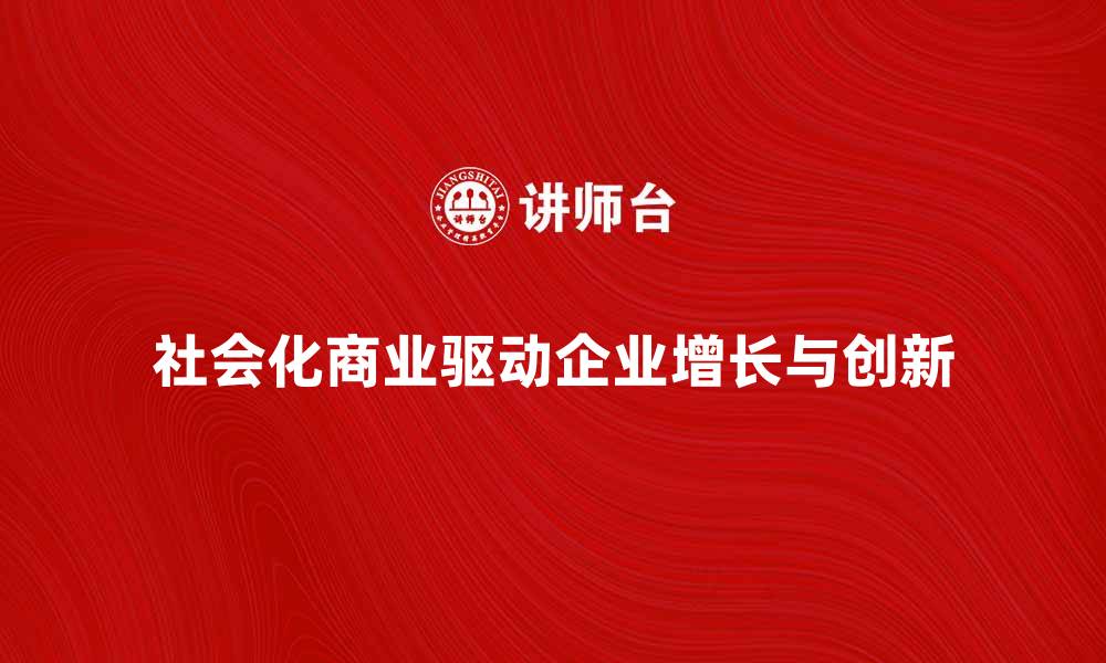 社会化商业驱动企业增长与创新