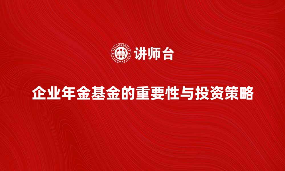 企业年金基金的重要性与投资策略