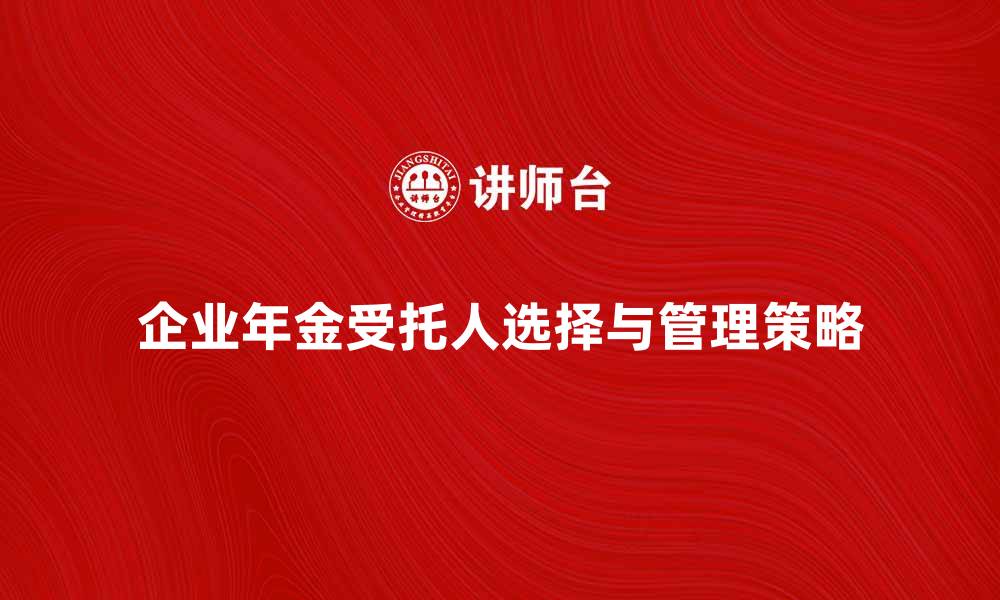 企业年金受托人选择与管理策略