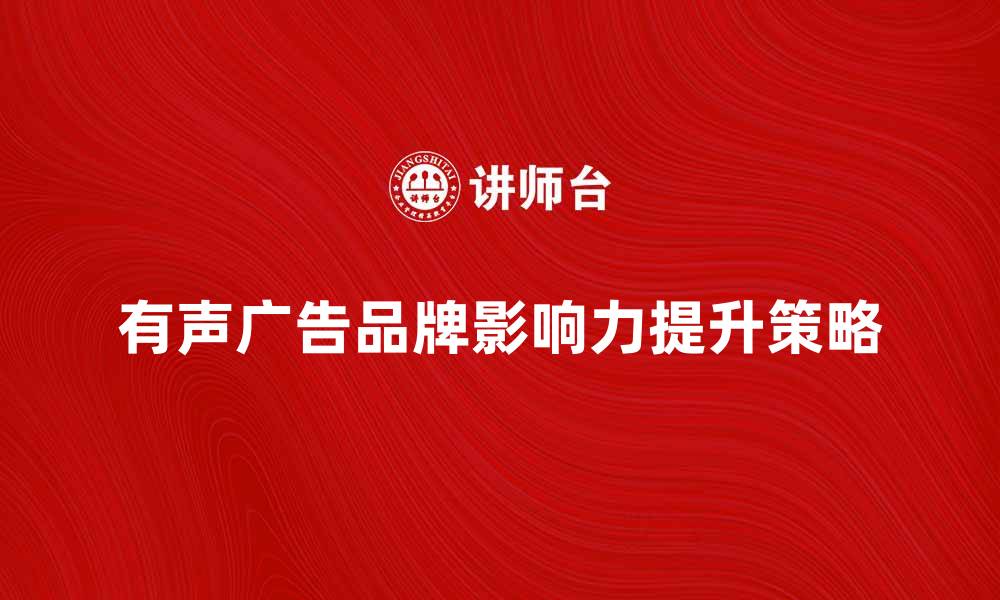 文章提升品牌影响力的有声广告营销策略分析的缩略图