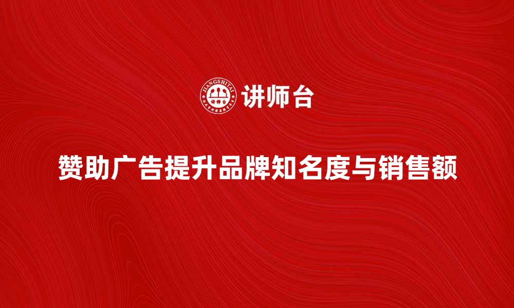 文章如何利用赞助广告提升品牌知名度与销售额的缩略图