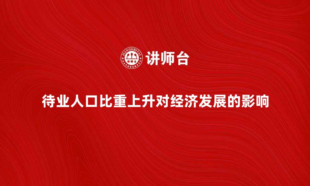 文章待业人口比重上升对经济发展的影响分析的缩略图
