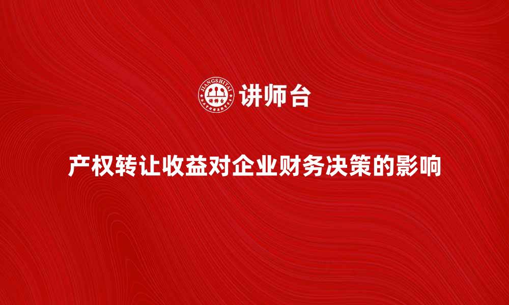 产权转让收益对企业财务决策的影响