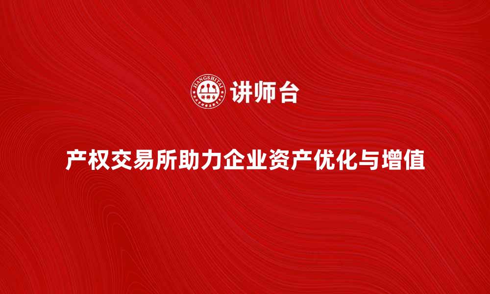 产权交易所助力企业资产优化与增值