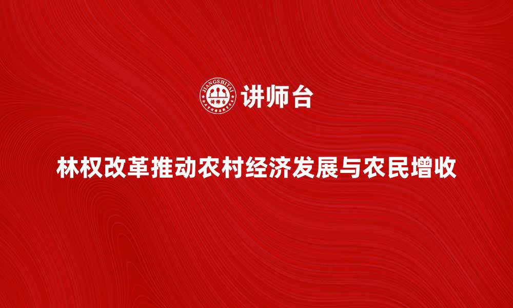 林权改革推动农村经济发展与农民增收