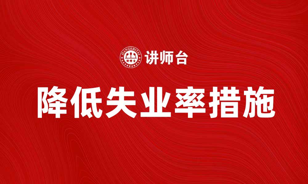 文章如何降低失业率？探讨有效措施与政策建议的缩略图