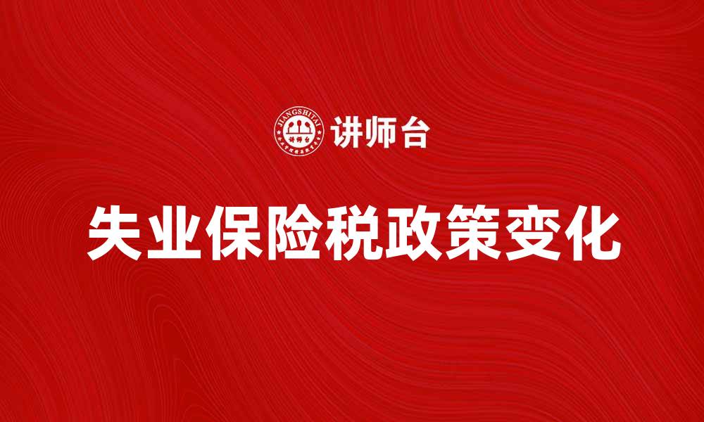 文章失业保险税：如何理解与应对政策变化的缩略图