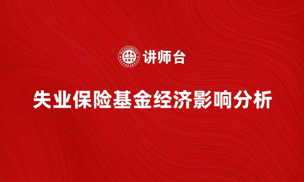 文章失业保险基金的重要性及其对经济的影响分析的缩略图