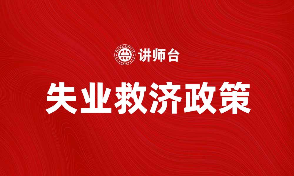 文章失业救济政策解析：如何申请和获取帮助的缩略图