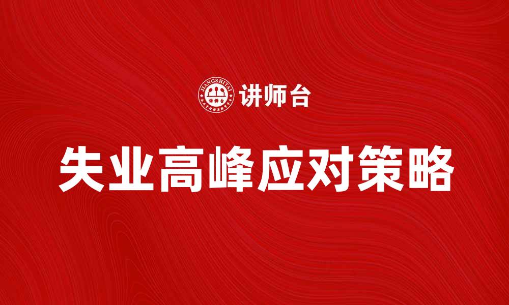 文章失业高峰来临，如何应对职场挑战与机遇的缩略图