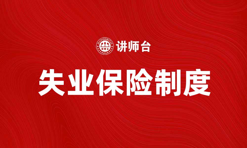 文章全面解析失业保险制度的意义与影响的缩略图