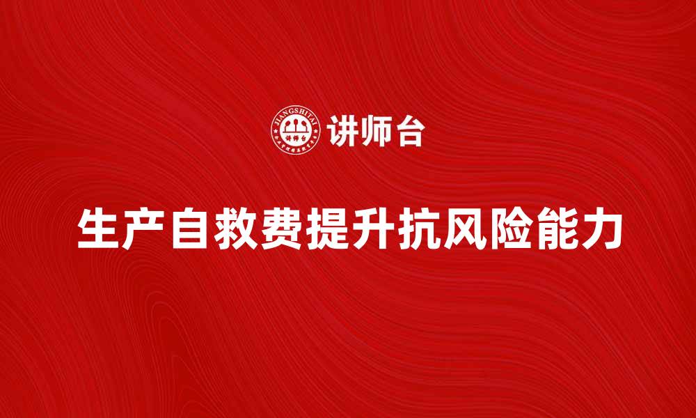 文章如何有效利用生产自救费提升企业抗风险能力的缩略图