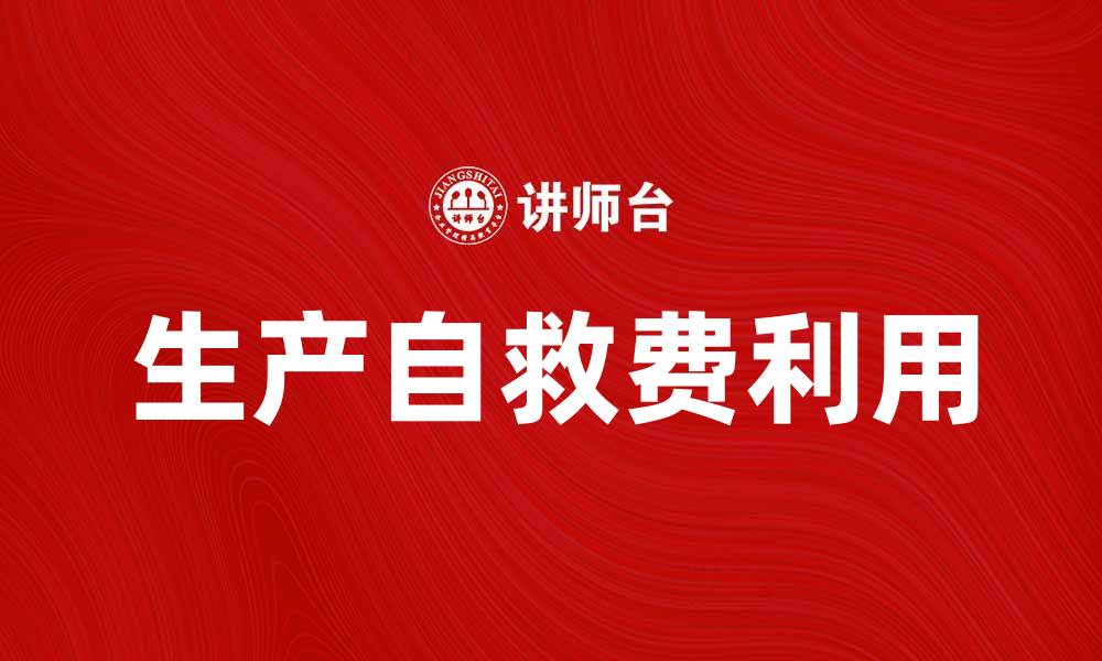 文章如何有效利用生产自救费提升企业抗风险能力的缩略图