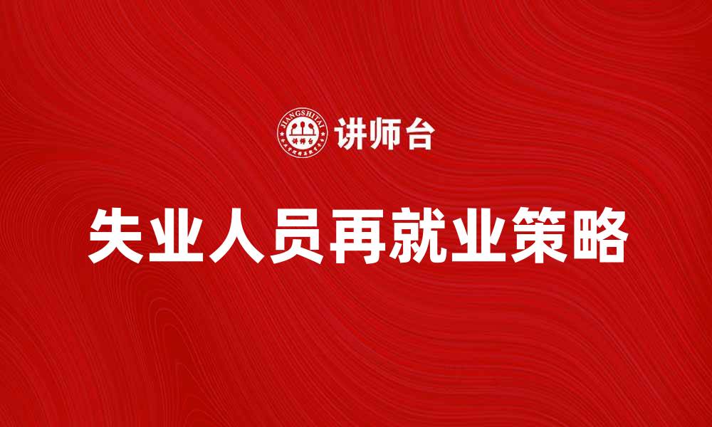文章失业人员再就业的五大关键策略与建议的缩略图