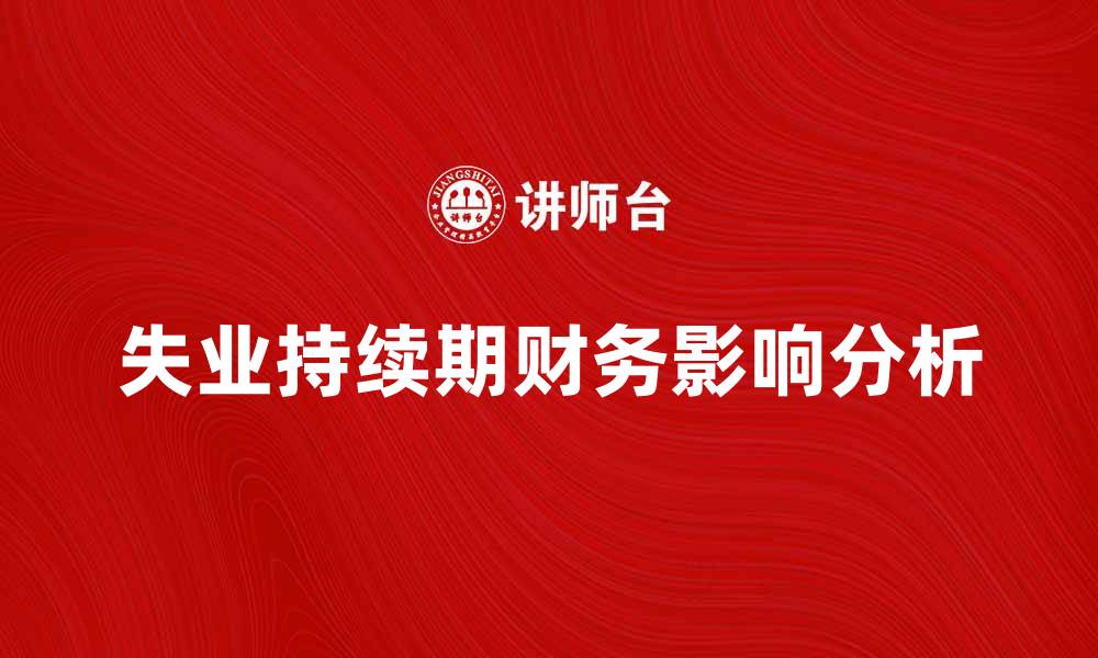 文章失业持续期对个人财务影响分析与应对措施的缩略图