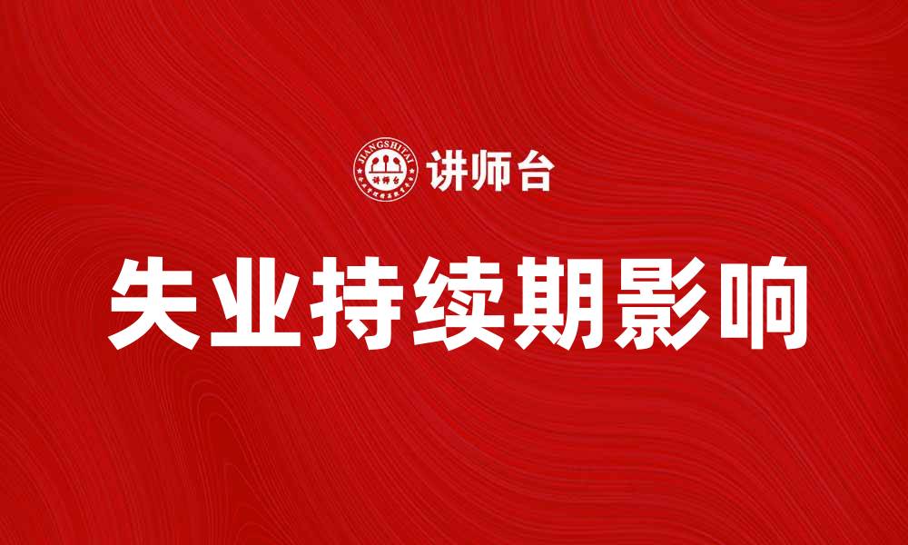 文章失业持续期对个人生活的影响与应对策略的缩略图