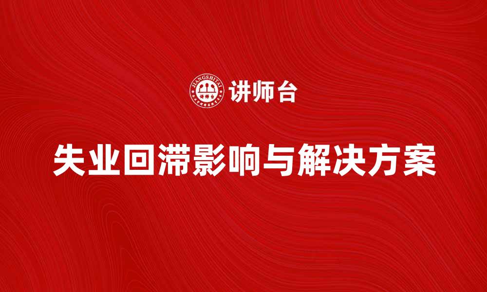 失业回滞影响与解决方案