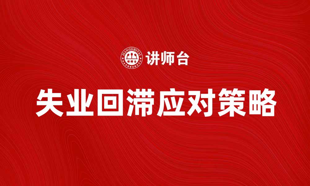 文章应对失业回滞的有效策略与建议的缩略图