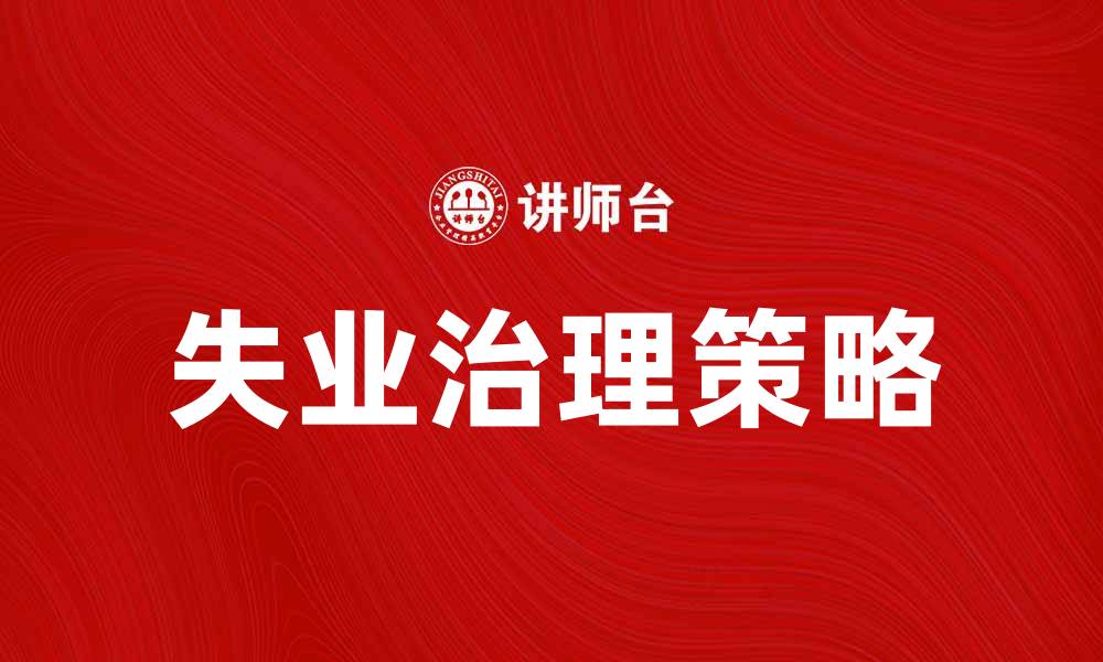 文章失业治理：破解就业难题的有效策略与措施的缩略图