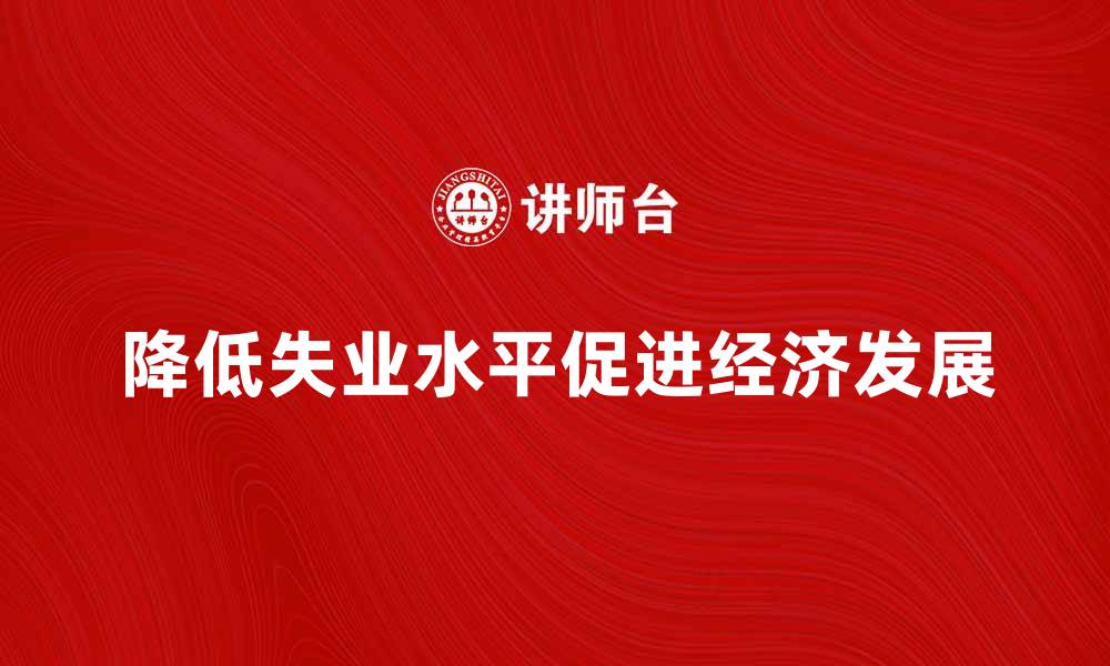 文章如何有效降低总体失业水平促进经济发展的缩略图