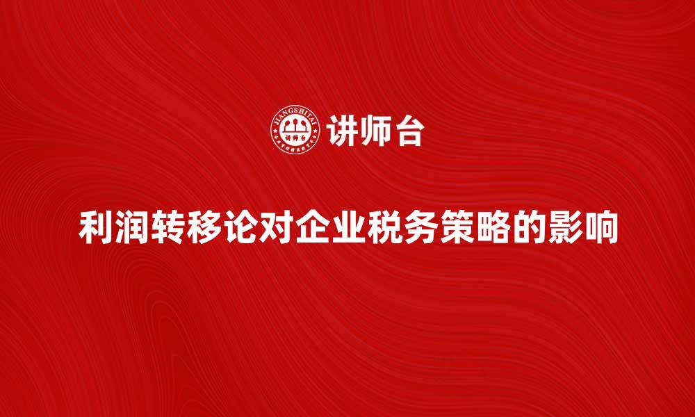 利润转移论对企业税务策略的影响