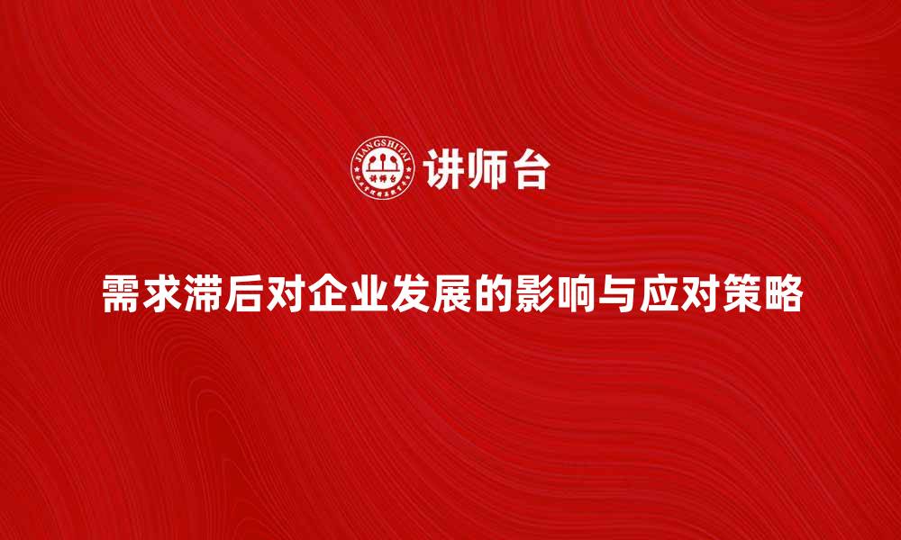 需求滞后对企业发展的影响与应对策略