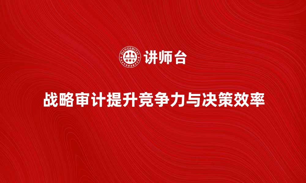 战略审计提升竞争力与决策效率