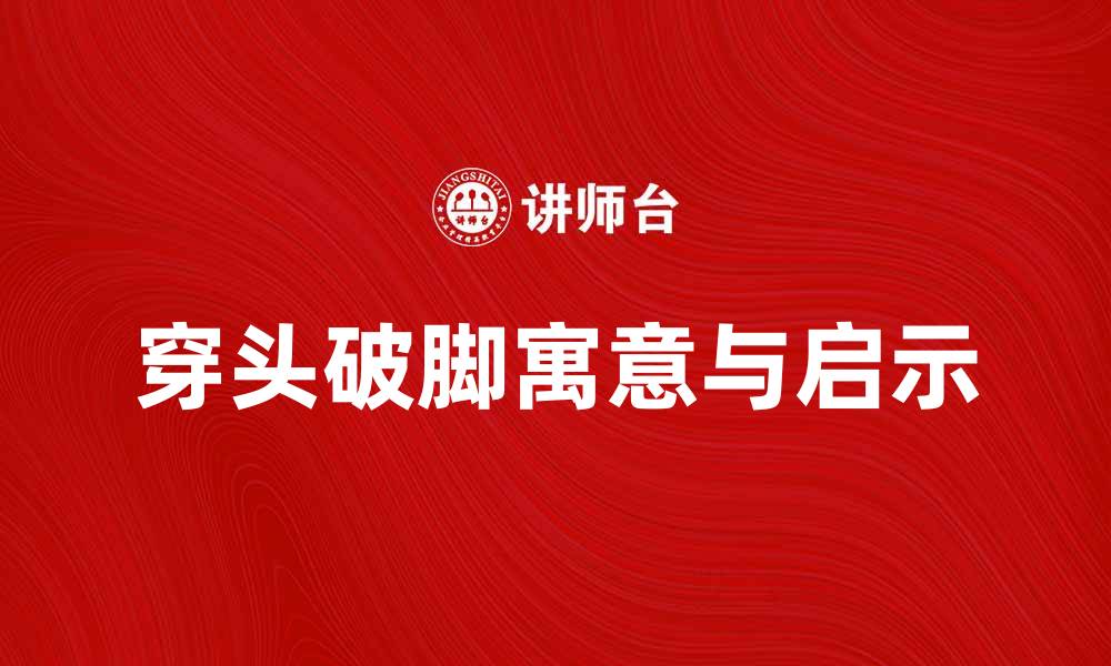 文章穿头破脚的寓意与生活启示探讨的缩略图