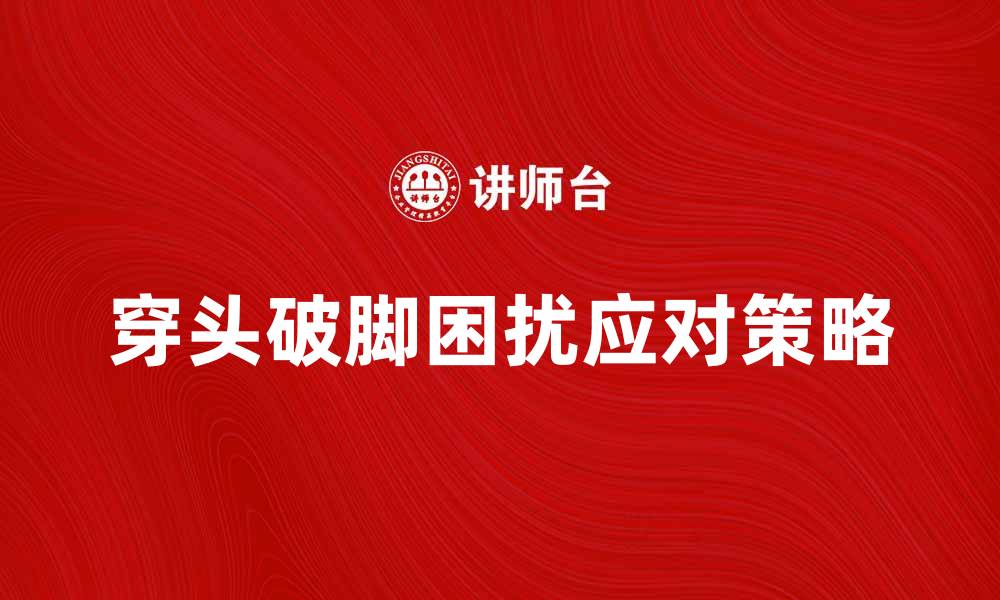 文章穿头破脚的真相与解决方法，助你轻松应对困扰的缩略图