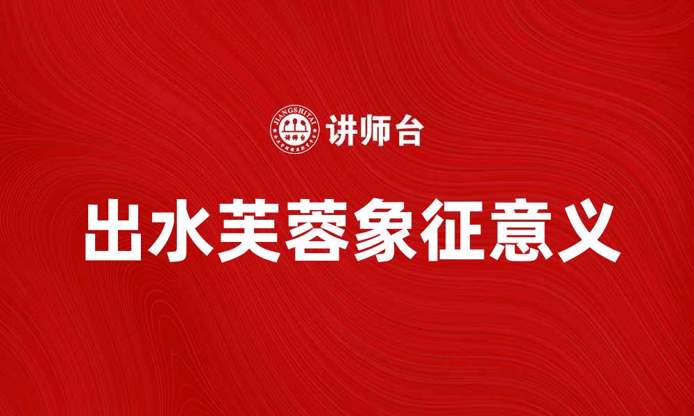 出水芙蓉象征意义