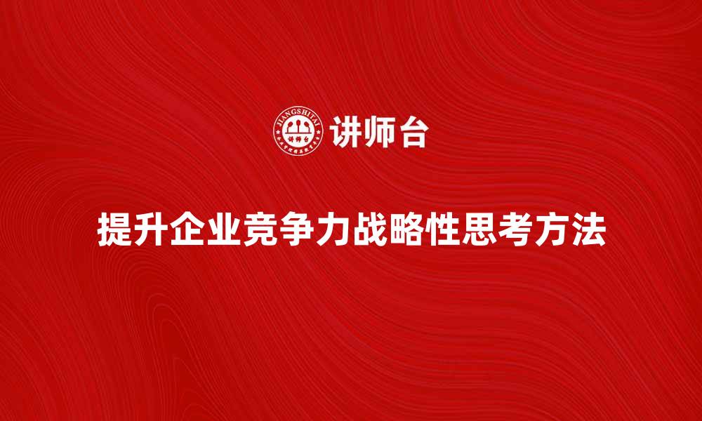 提升企业竞争力战略性思考方法