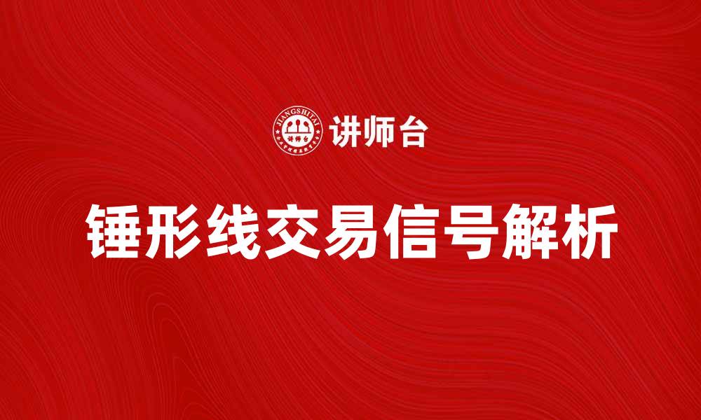 文章深入解析锤形线的交易信号与应用技巧的缩略图