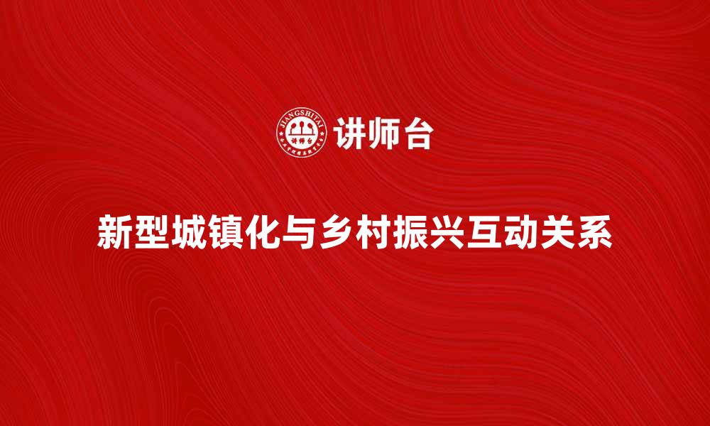 新型城镇化与乡村振兴互动关系