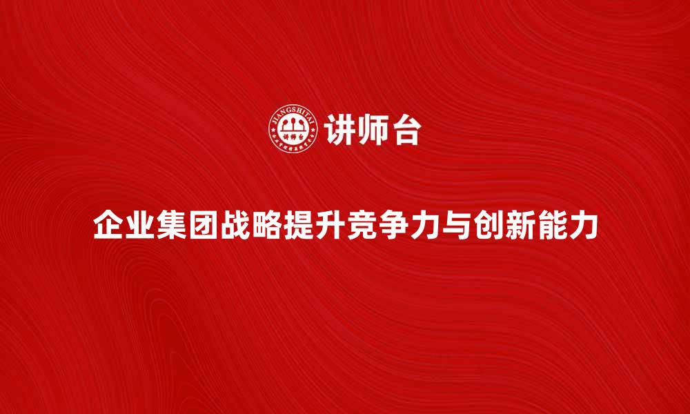 企业集团战略提升竞争力与创新能力