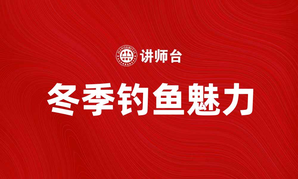 文章独钓寒江：探寻冬日钓鱼的宁静与魅力的缩略图