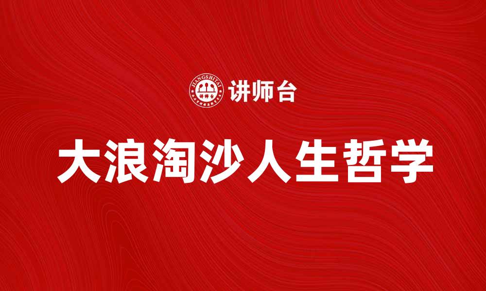 文章大浪淘沙中的人生哲学与成长启示的缩略图