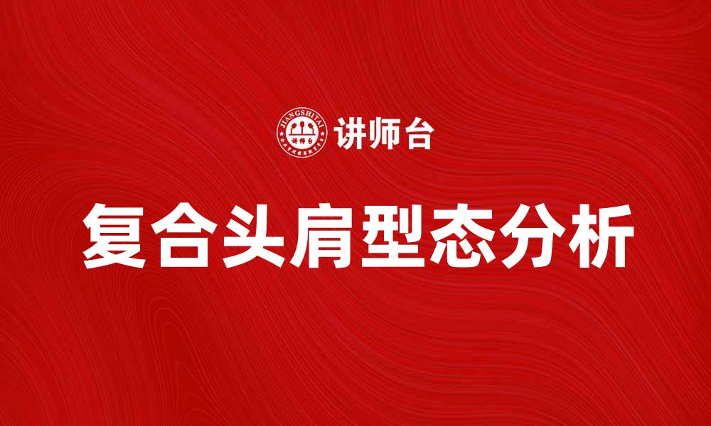 文章复合头肩型态的市场分析与投资策略揭秘的缩略图