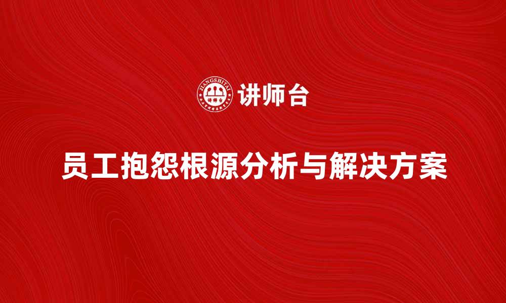 员工抱怨根源分析与解决方案