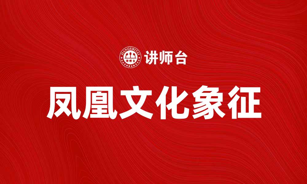 文章凤凰吉祥：传承千年的文化象征与现代寓意的缩略图