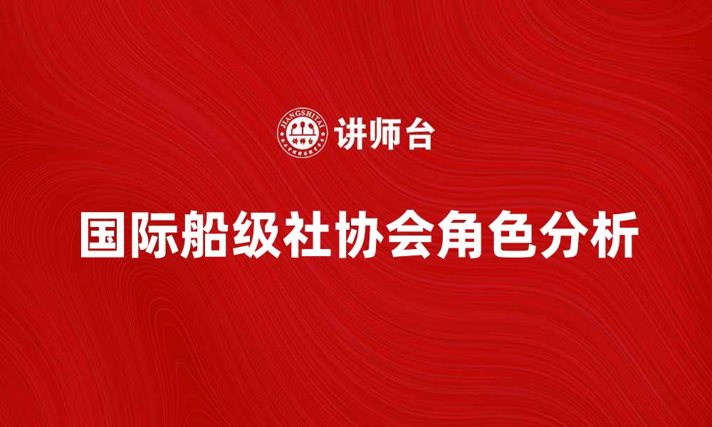 国际船级社协会角色分析